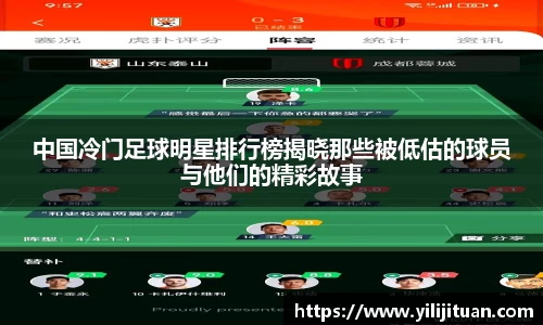 中国冷门足球明星排行榜揭晓那些被低估的球员与他们的精彩故事