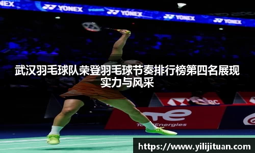 武汉羽毛球队荣登羽毛球节奏排行榜第四名展现实力与风采